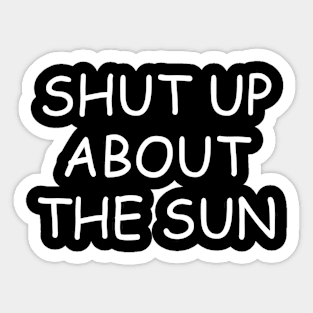 Shut Up About The Sun Sticker